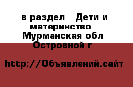  в раздел : Дети и материнство . Мурманская обл.,Островной г.